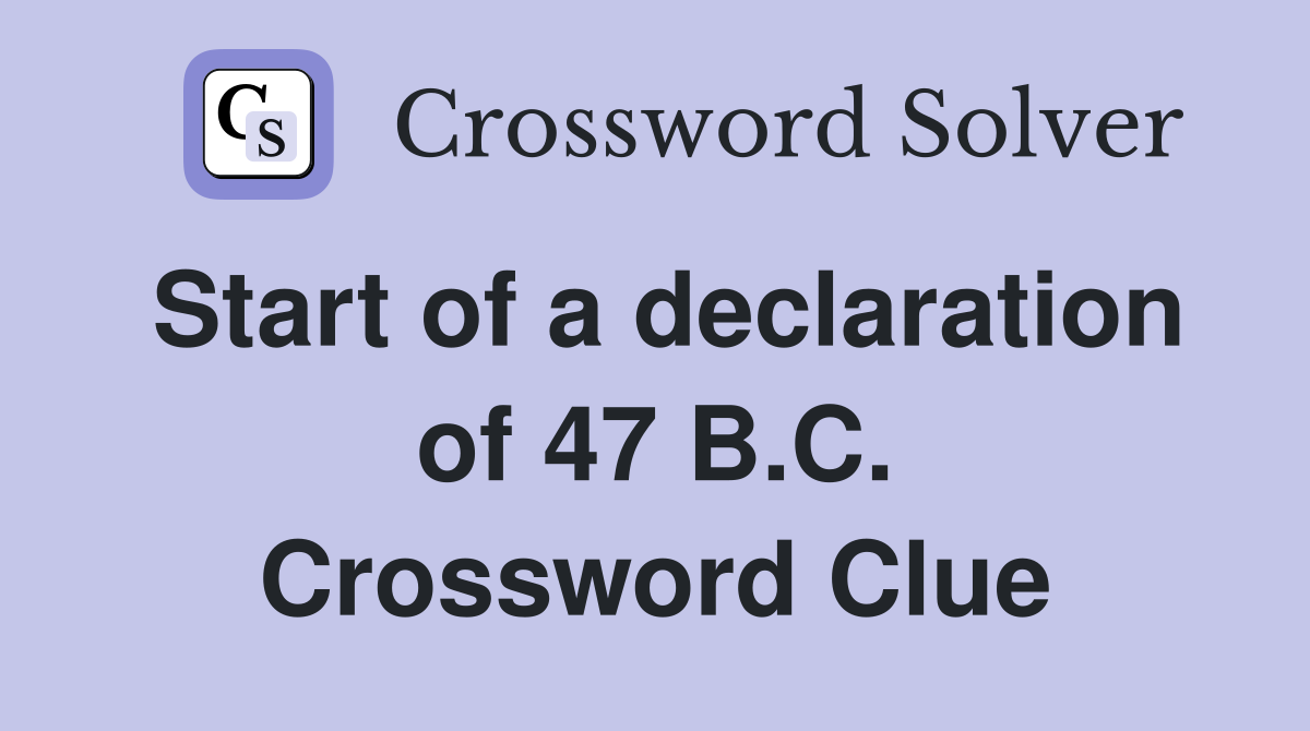 Start of a declaration of 47 B.C. Crossword Clue
