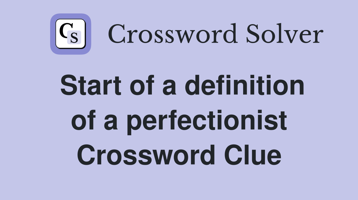 Start of a definition of a perfectionist Crossword Clue
