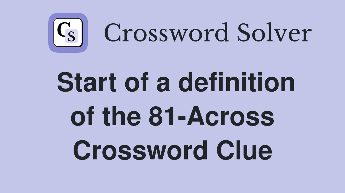 Start of a definition of the 81-Across Crossword Clue