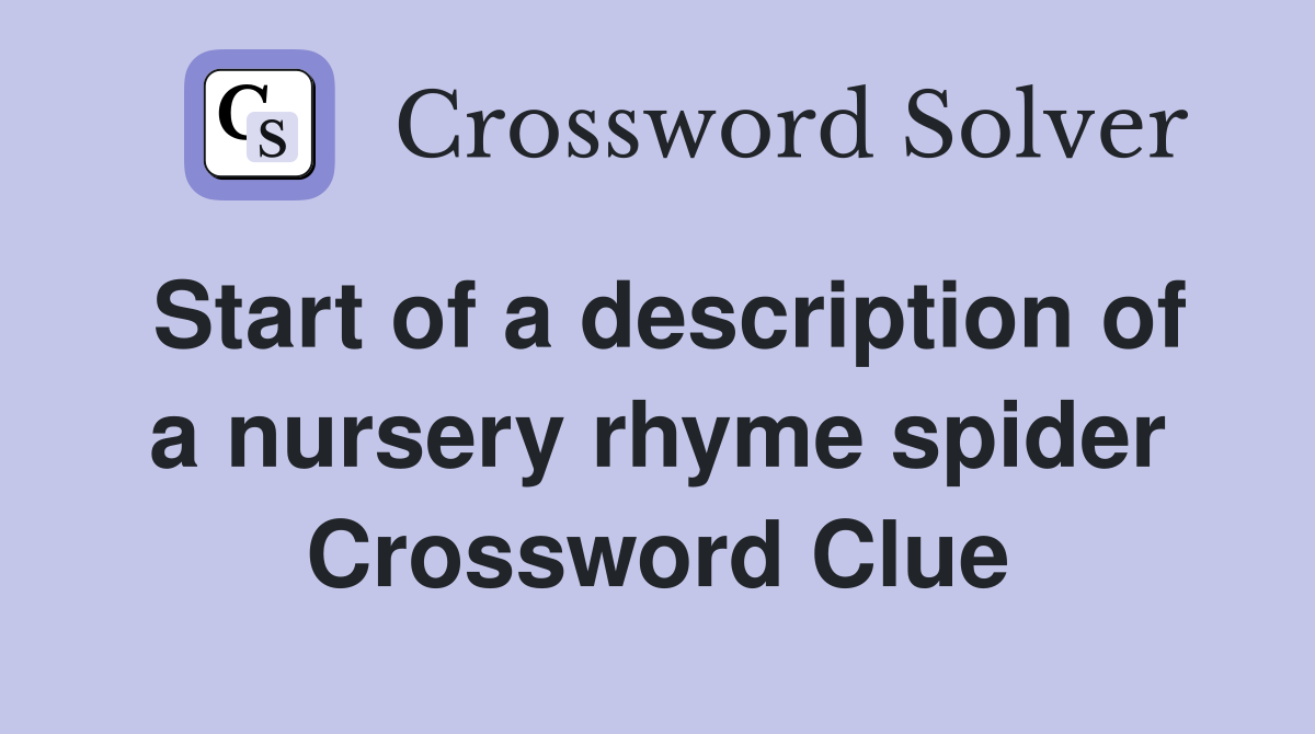 Start of a description of a nursery rhyme spider Crossword Clue
