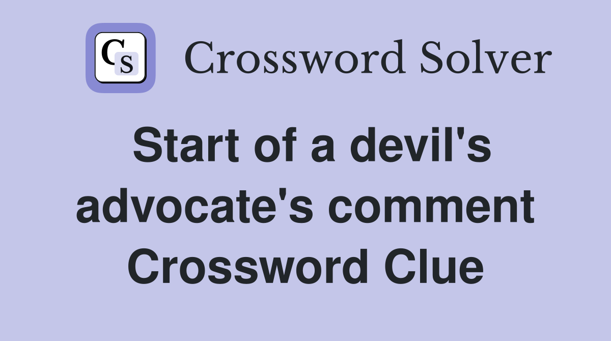 Start of a devil's advocate's comment Crossword Clue