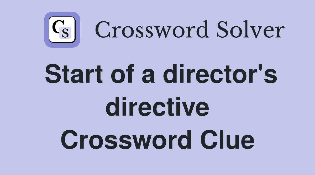 Start of a director's directive Crossword Clue