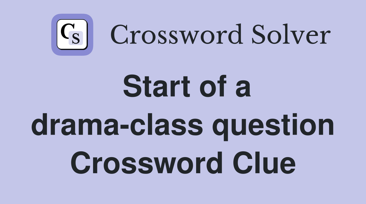 Start of a drama-class question Crossword Clue