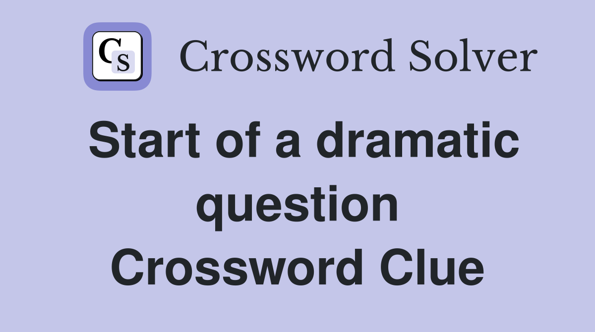 Start of a dramatic question Crossword Clue