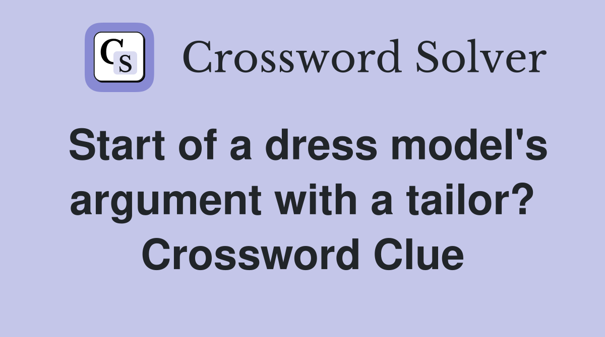 Start of a dress model's argument with a tailor? Crossword Clue