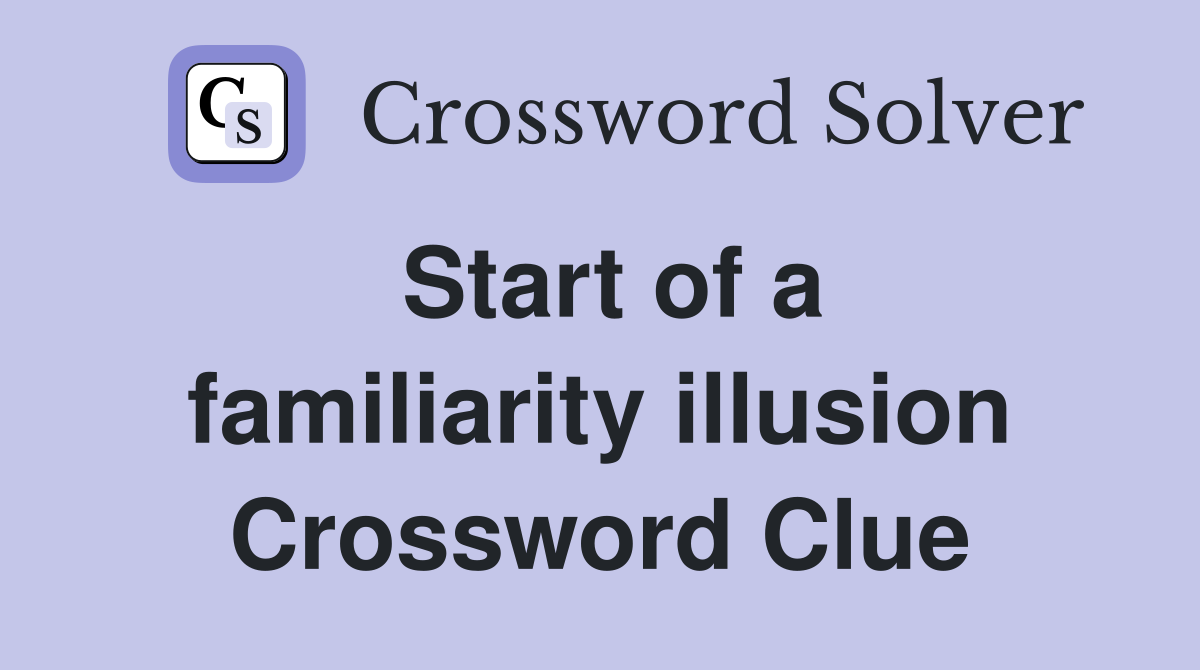 Start of a familiarity illusion Crossword Clue