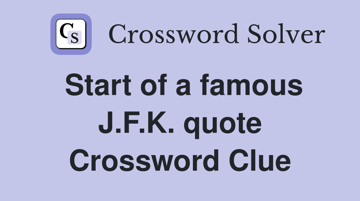 Start of a famous J.F.K. quote Crossword Clue