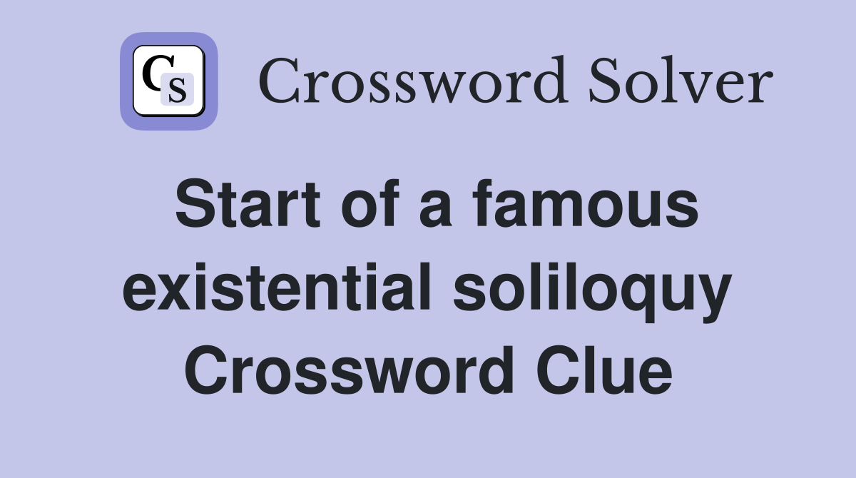 Start of a famous existential soliloquy Crossword Clue