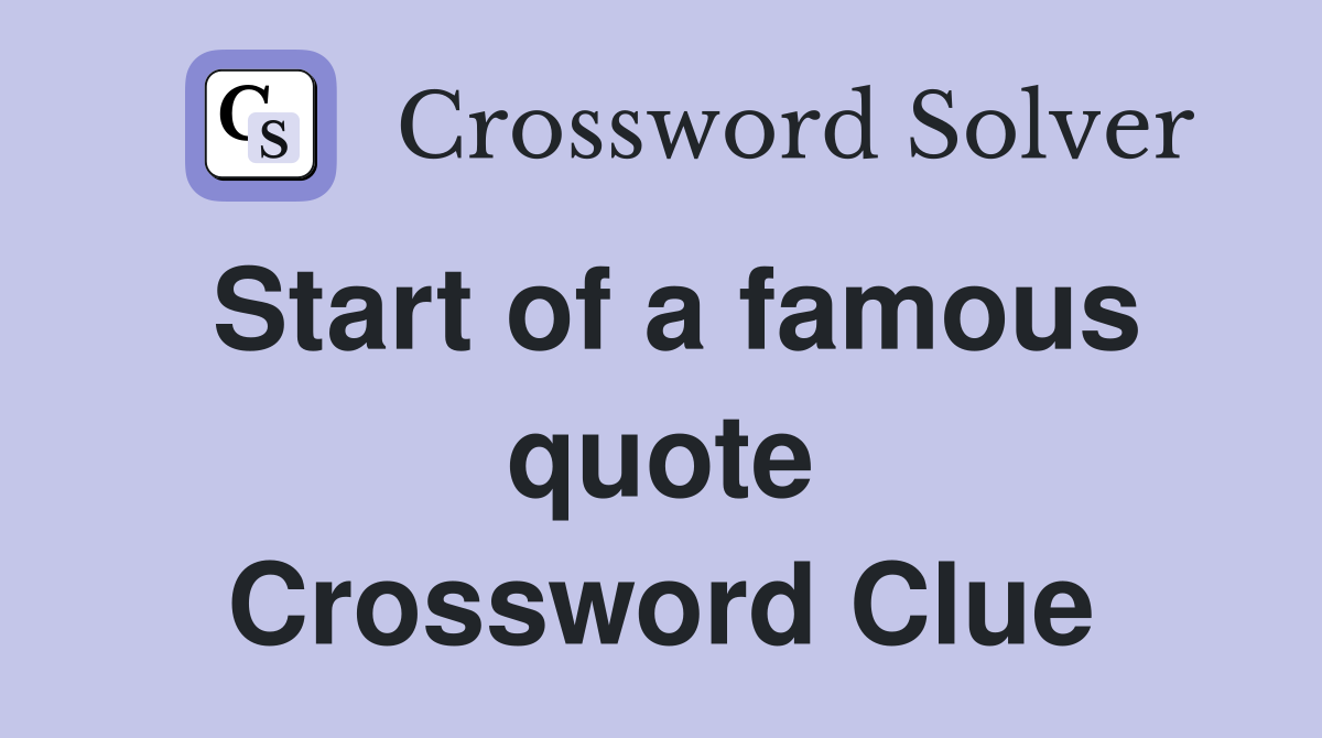 Start of a famous quote Crossword Clue