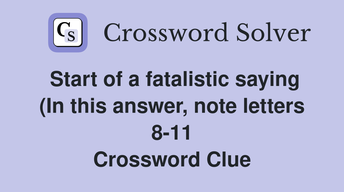 Start of a fatalistic saying (In this answer note letters 8 11 Start of a fatalistic saying (In this answer note letters 8 11