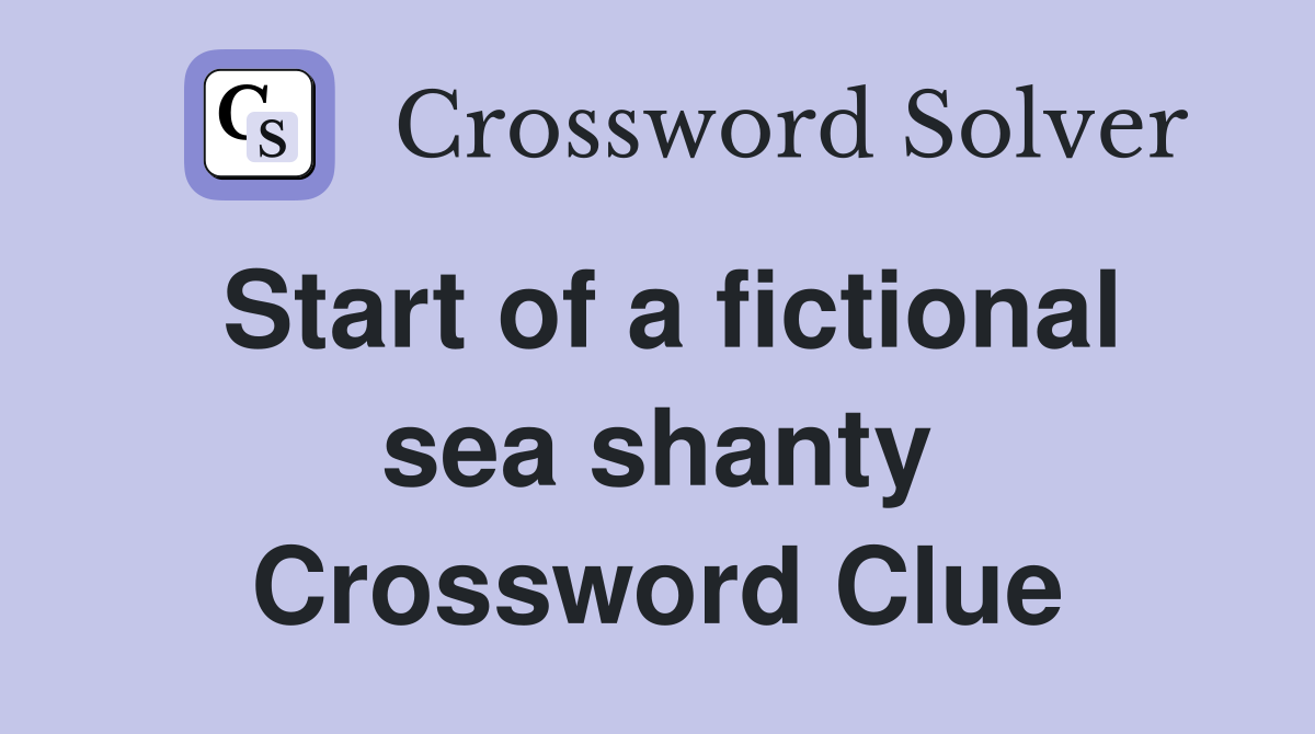 Start of a fictional sea shanty Crossword Clue