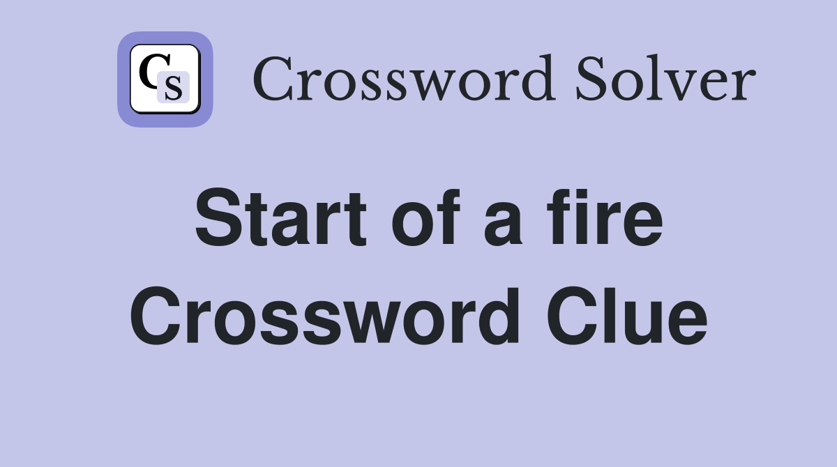 Start of a fire Crossword Clue
