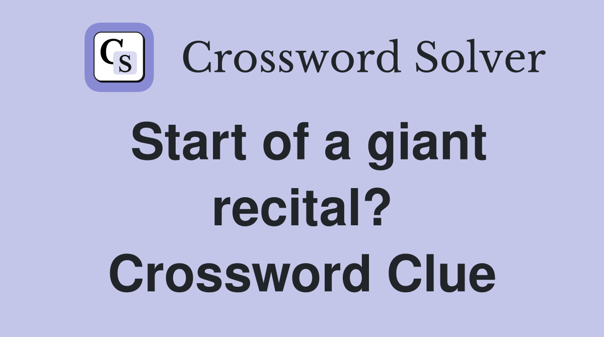 Start of a giant recital? Crossword Clue