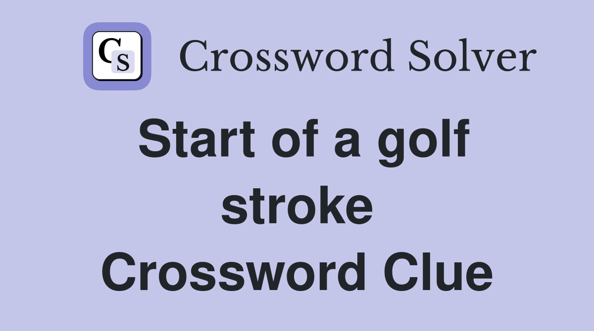 Start of a golf stroke Crossword Clue