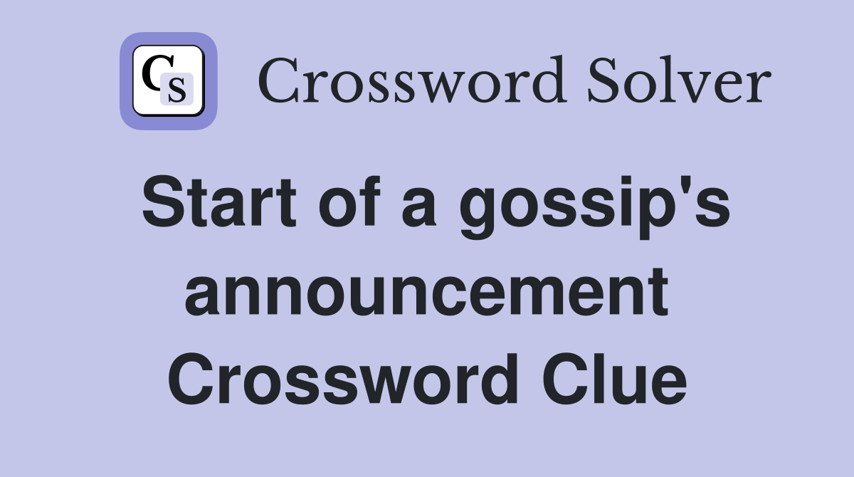 Start of a gossip's announcement Crossword Clue