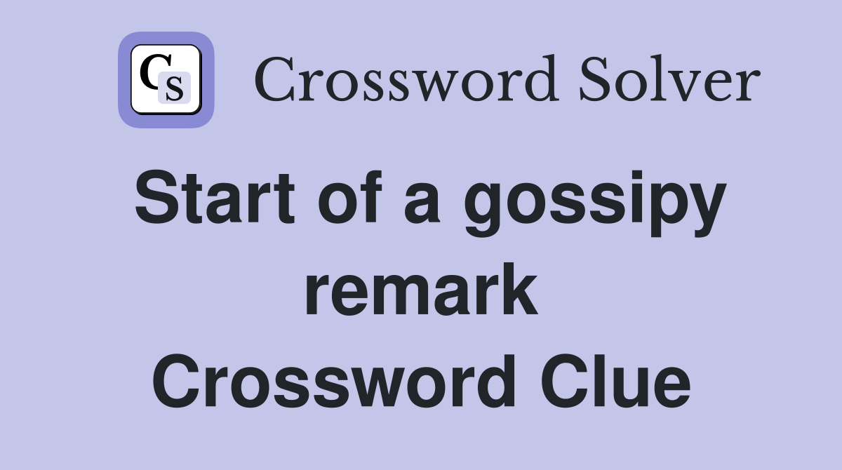 Start of a gossipy remark Crossword Clue
