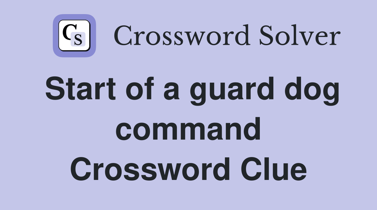 Start of a guard dog command Crossword Clue
