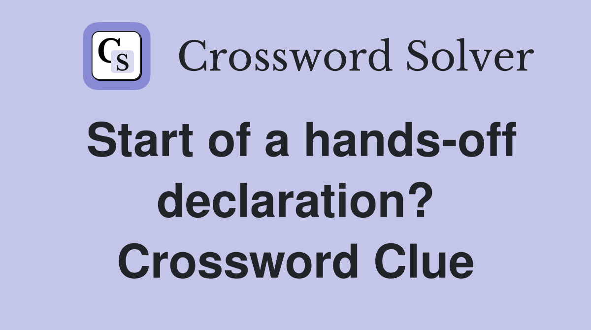 Start of a hands-off declaration? Crossword Clue