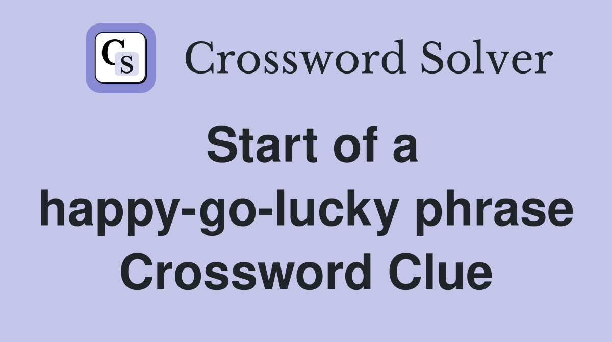 Start of a happy-go-lucky phrase Crossword Clue