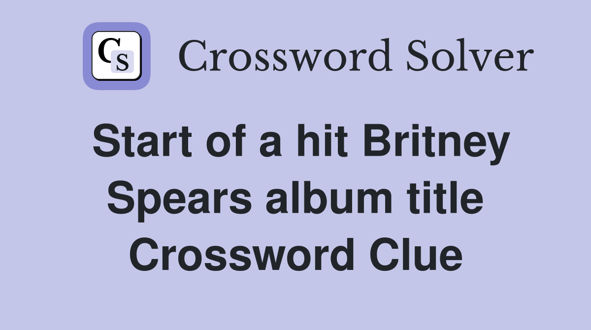 Start of a hit Britney Spears album title Crossword Clue
