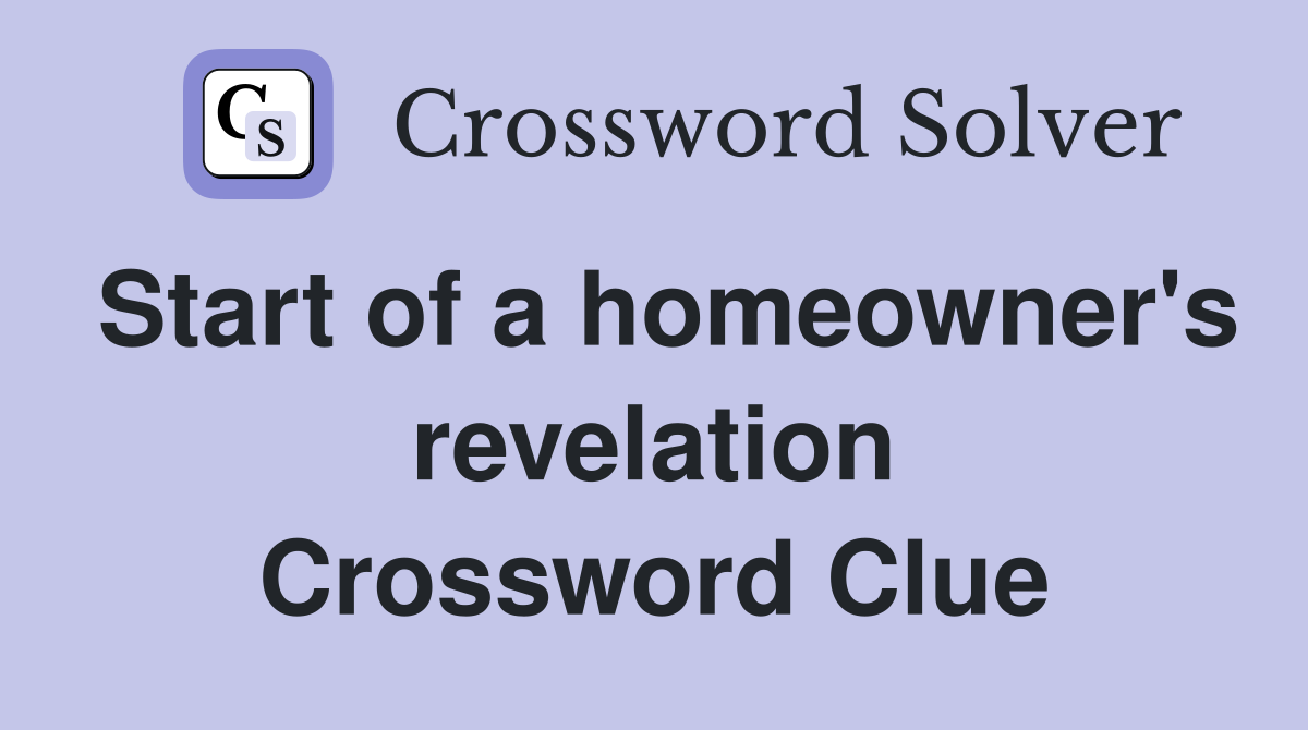 Start of a homeowner's revelation Crossword Clue
