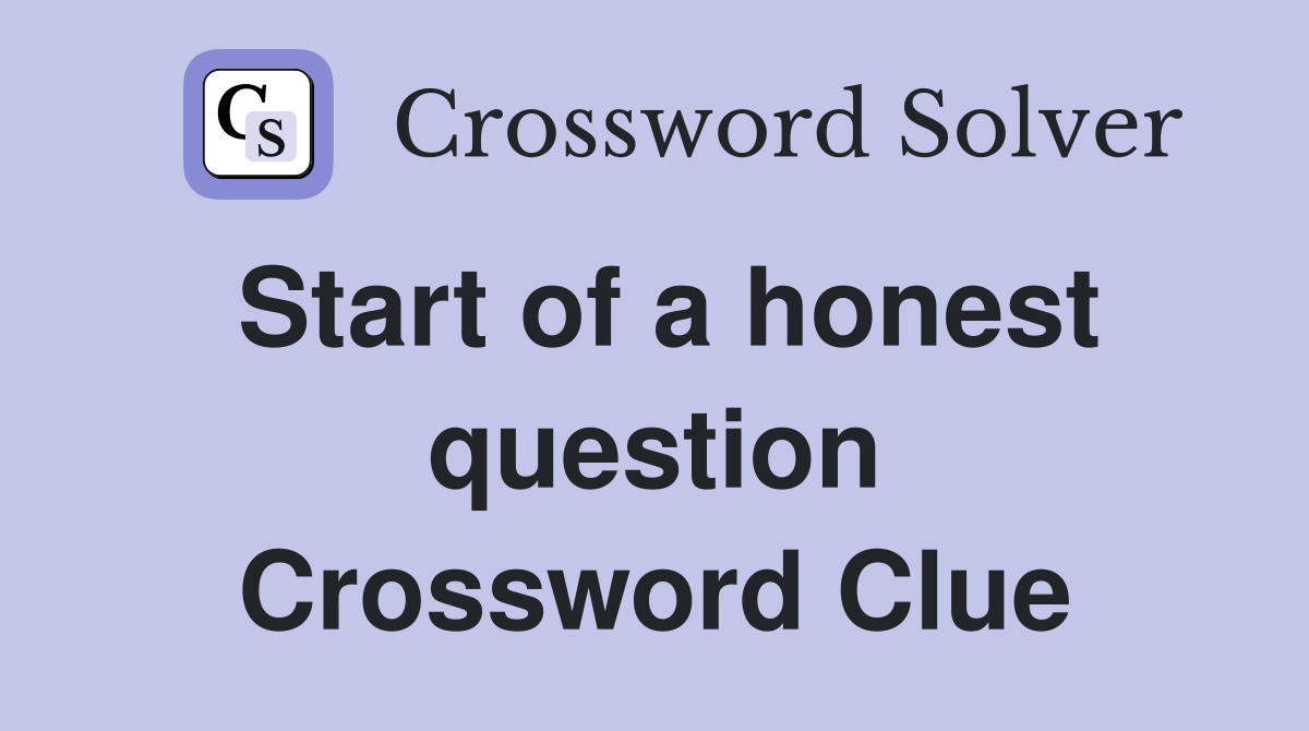 Start of a honest question Crossword Clue