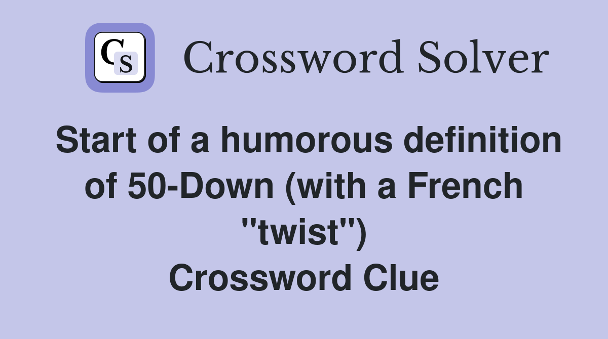 Start of a humorous definition of 50-Down (with a French "twist") Crossword Clue