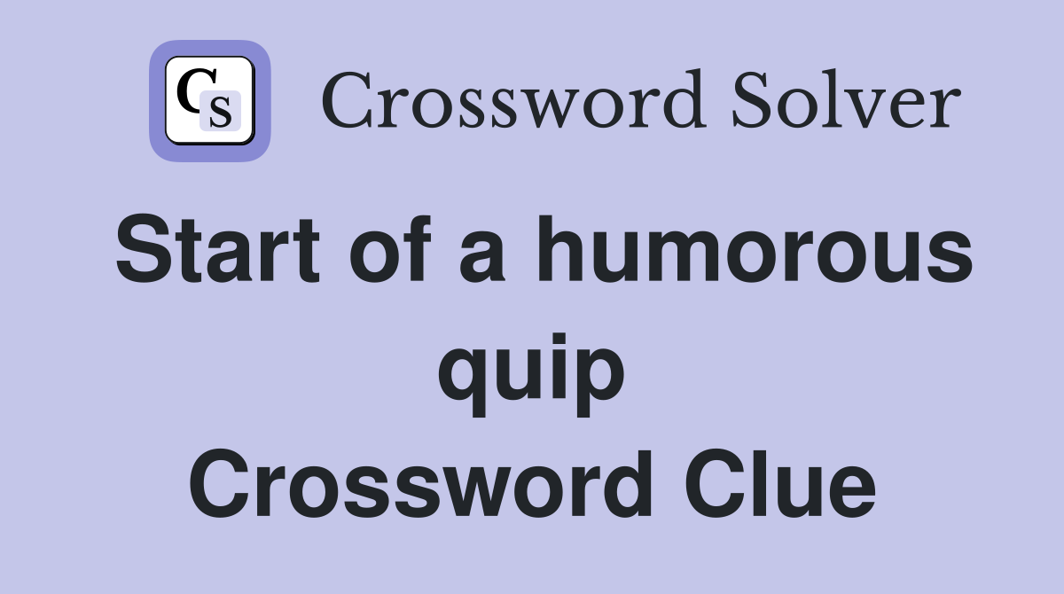 Start of a humorous quip Crossword Clue