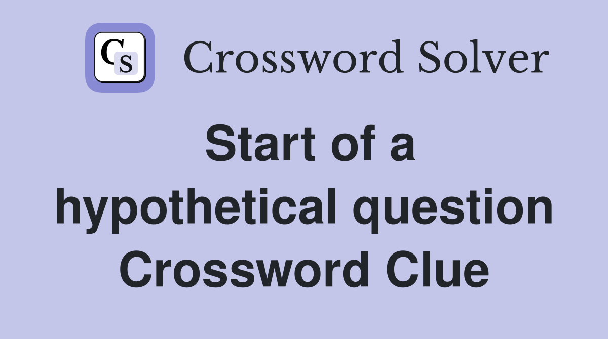 Start of a hypothetical question Crossword Clue