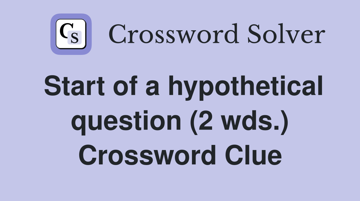 Start of a hypothetical question (2 wds.) Crossword Clue
