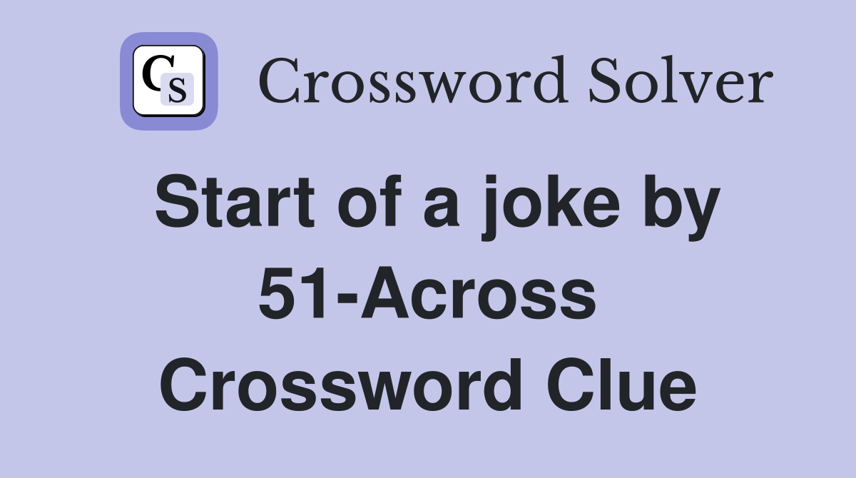 Start of a joke by 51-Across Crossword Clue