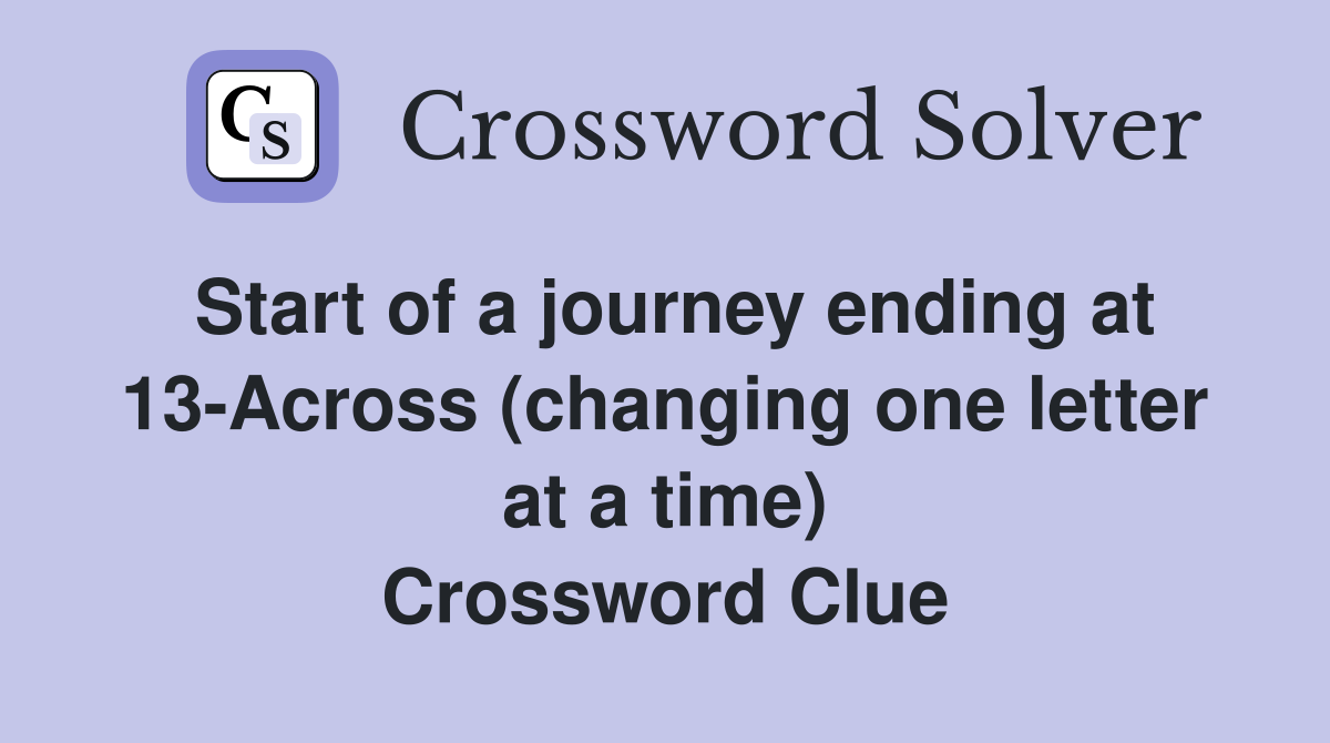 Start of a journey ending at 13-Across (changing one letter at a time) Crossword Clue