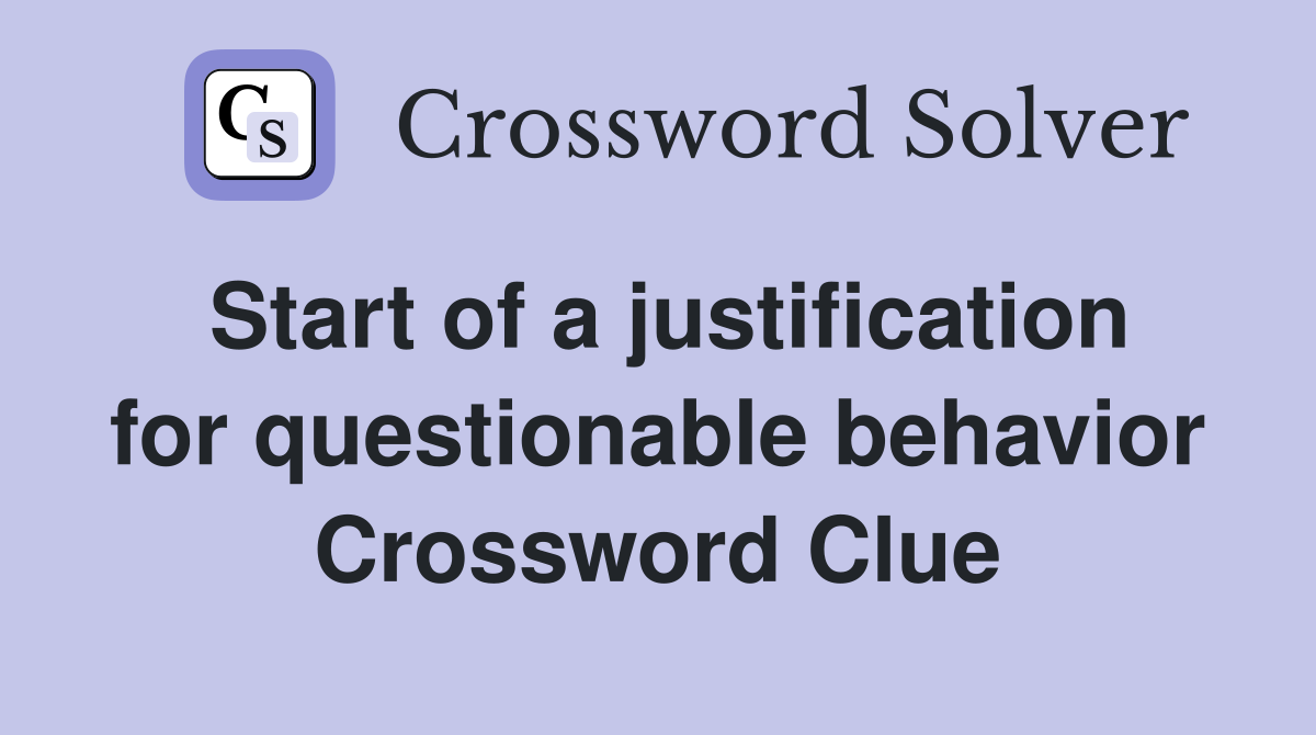 Start of a justification for questionable behavior Crossword Clue
