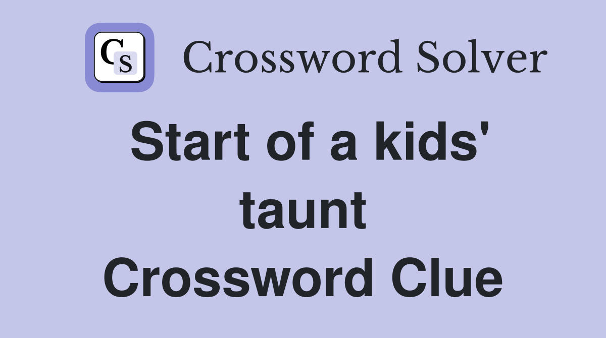 Start of a kids' taunt Crossword Clue