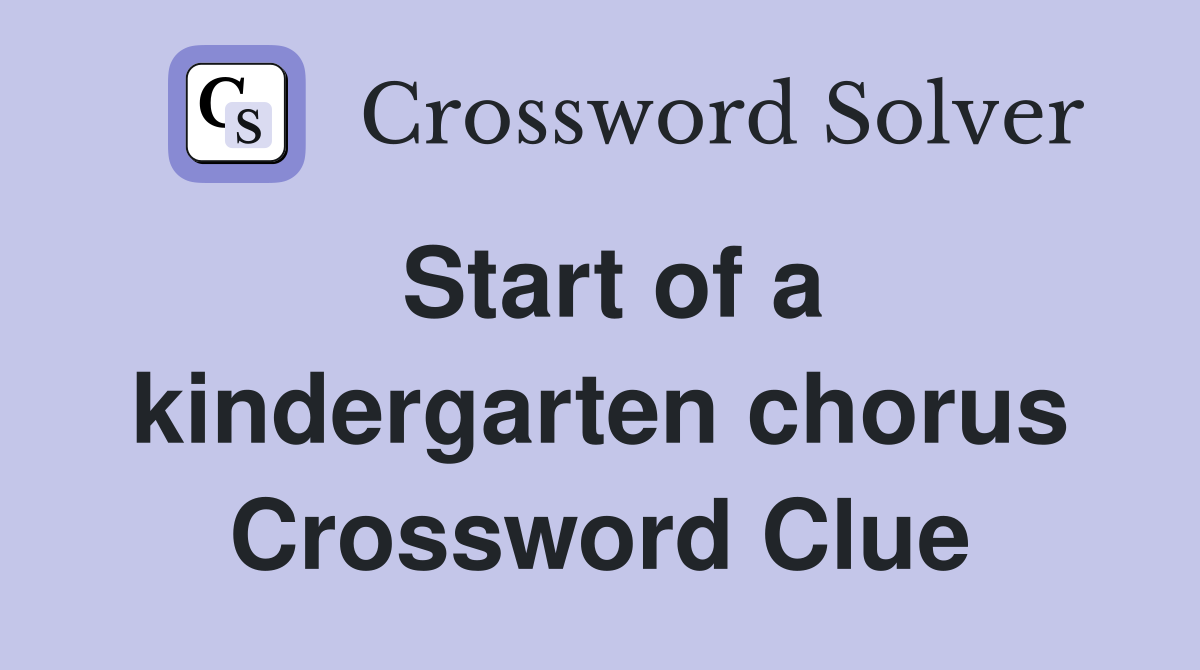 Start of a kindergarten chorus Crossword Clue