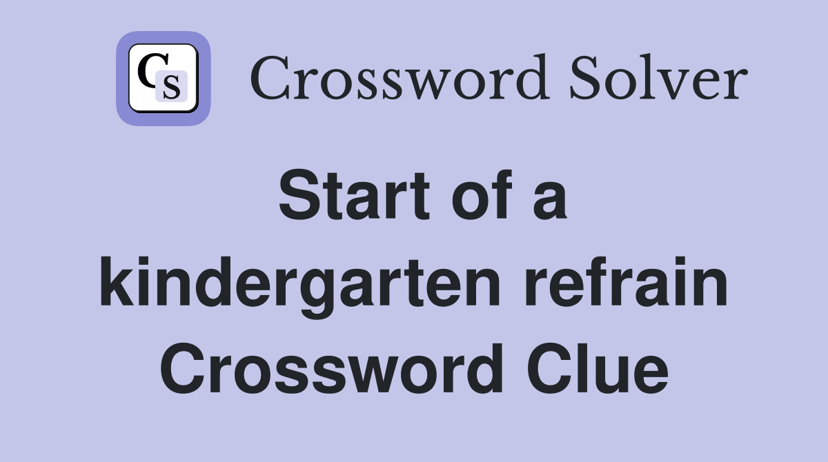 Start of a kindergarten refrain Crossword Clue