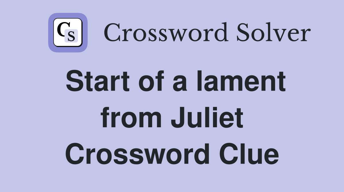 Start of a lament from Juliet Crossword Clue