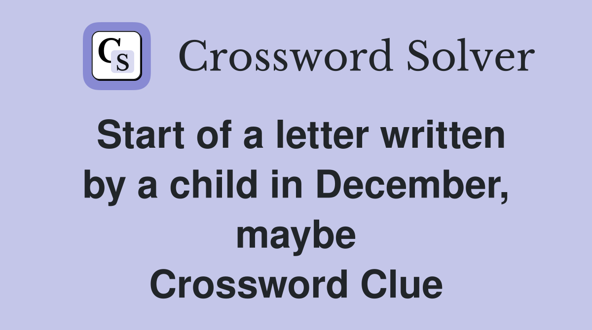 Start of a letter written by a child in December, maybe Crossword Clue