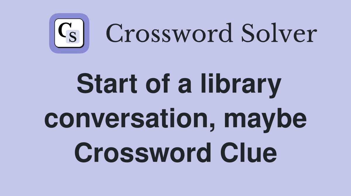 Start of a library conversation, maybe Crossword Clue