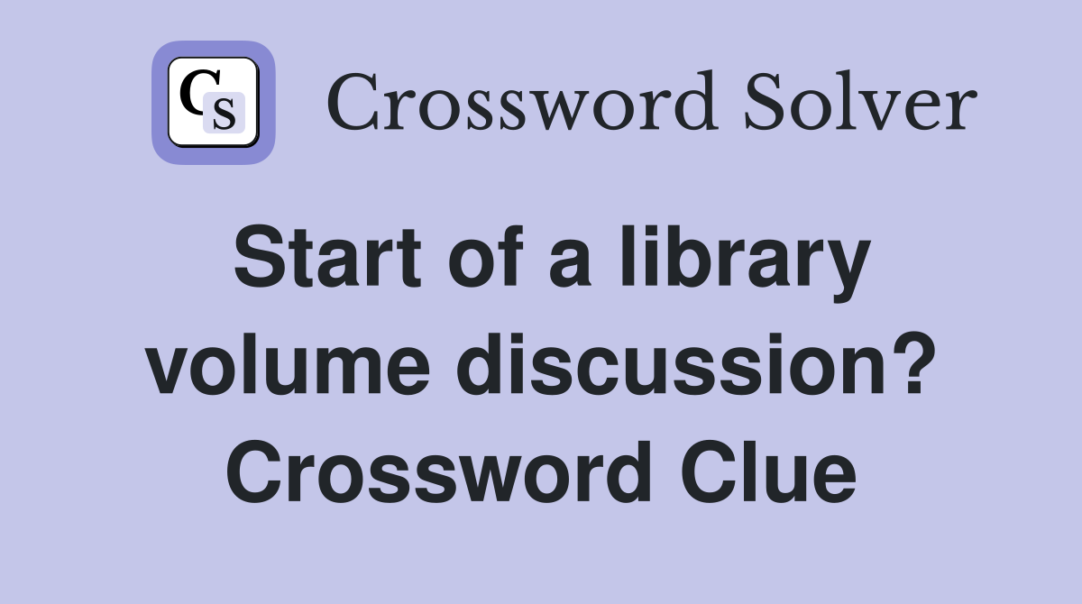 Start of a library volume discussion? Crossword Clue