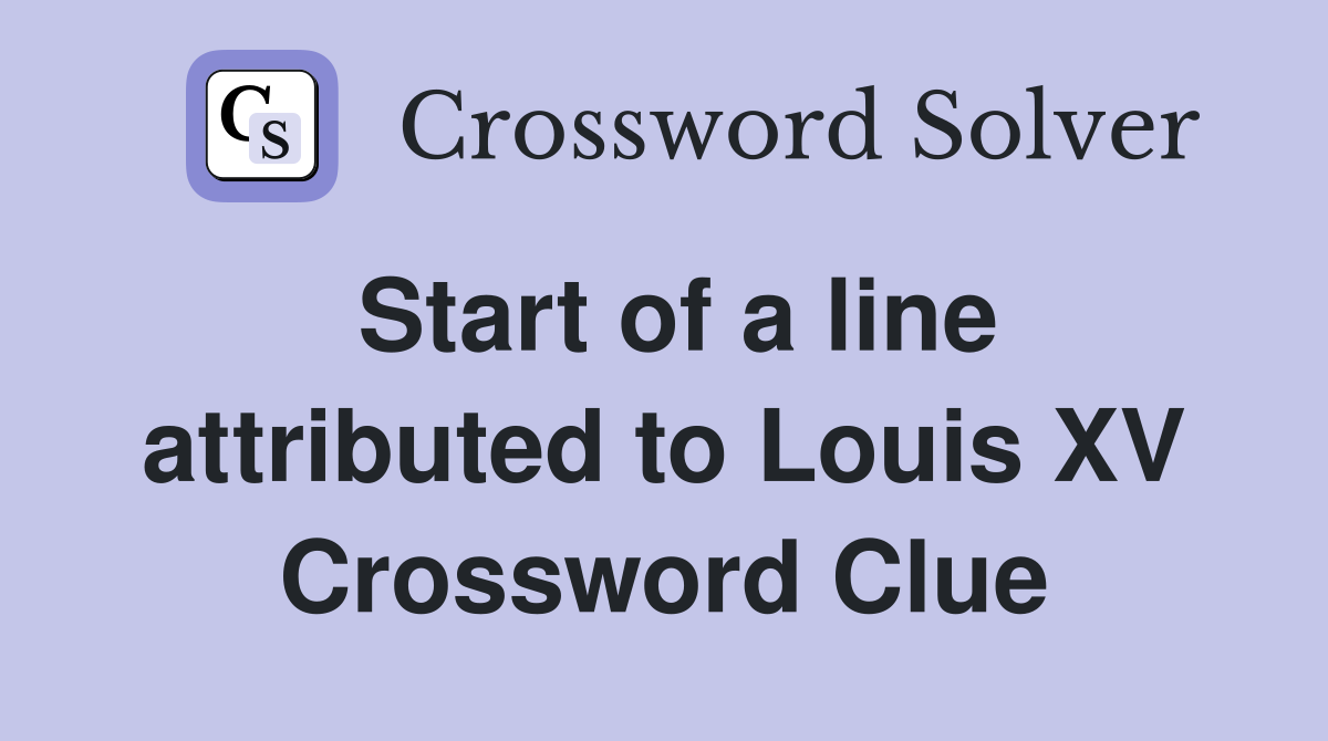 Start of a line attributed to Louis XV Crossword Clue