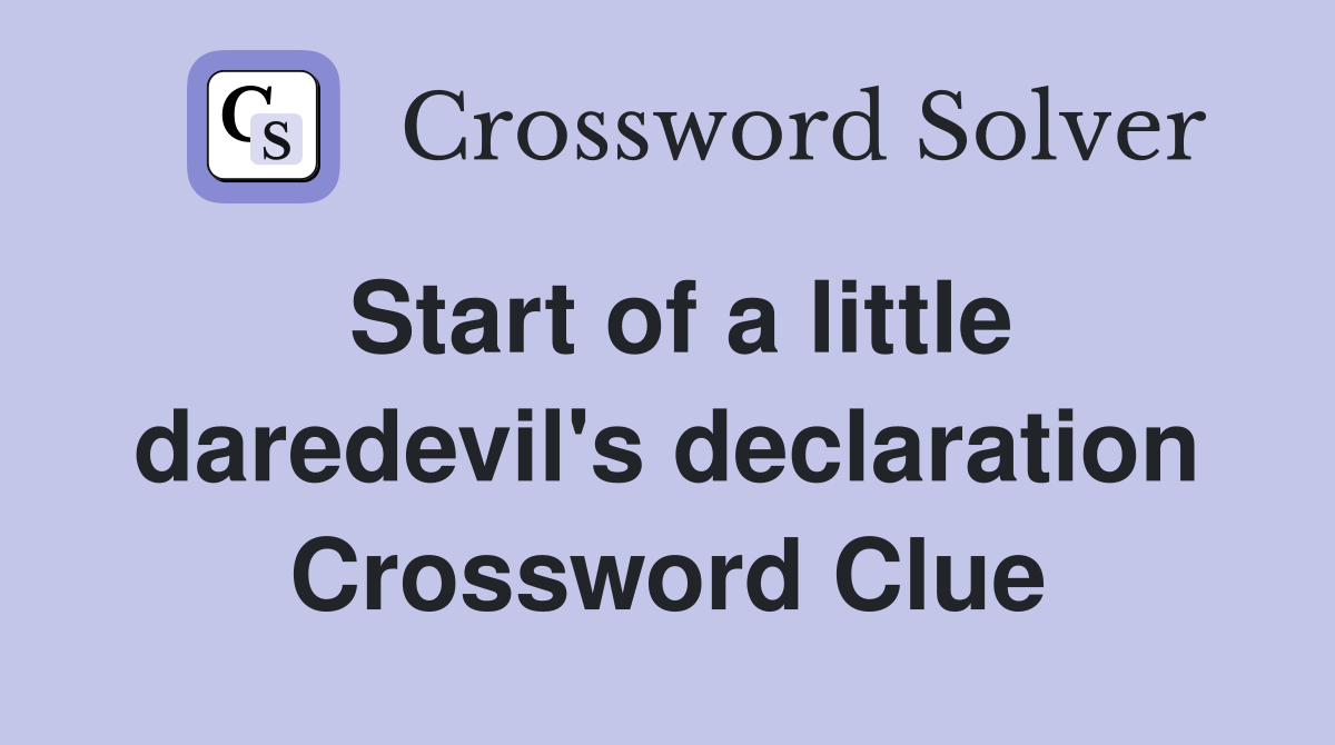 Start of a little daredevil's declaration Crossword Clue