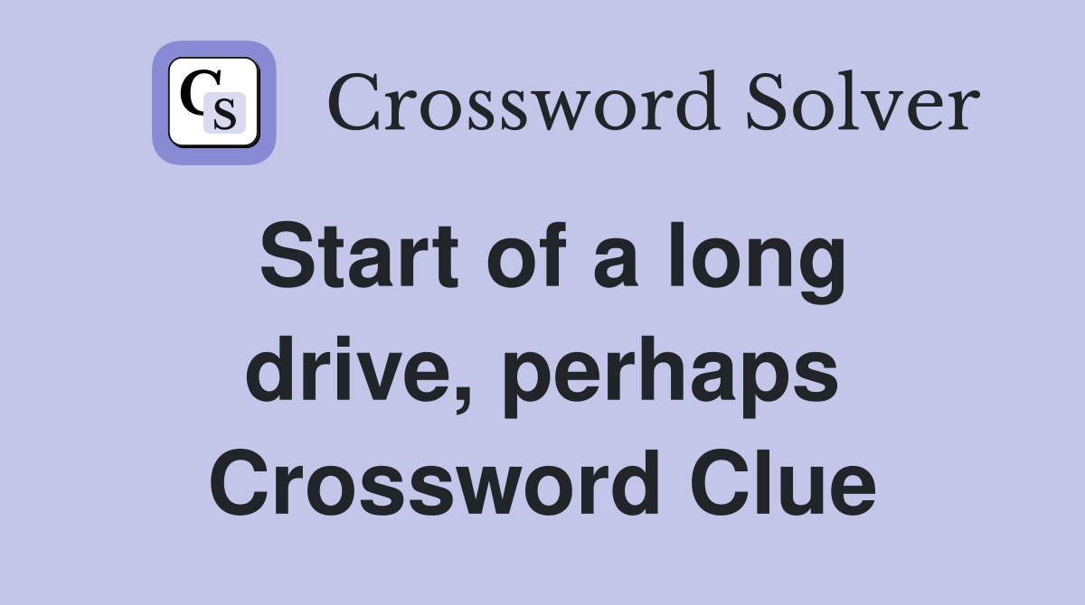 Start of a long drive, perhaps Crossword Clue