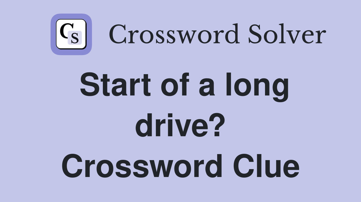 Start of a long drive? Crossword Clue
