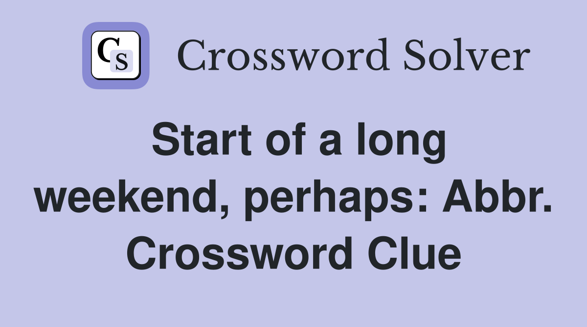 Start of a long weekend, perhaps: Abbr. Crossword Clue