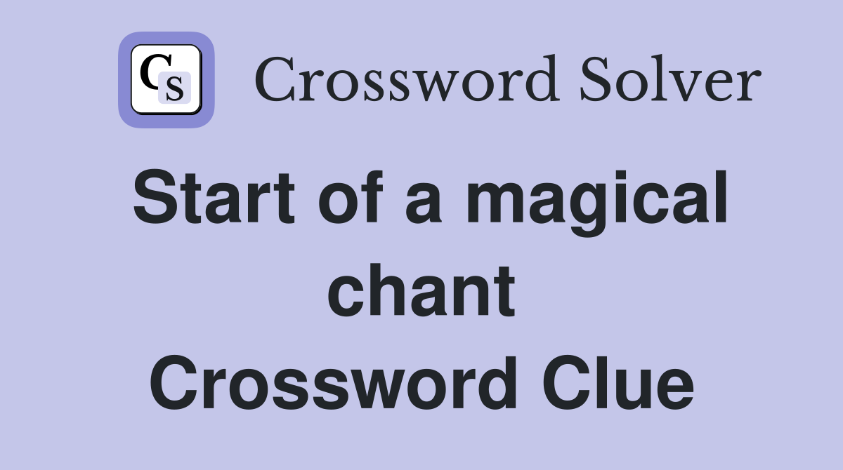 Start of a magical chant Crossword Clue