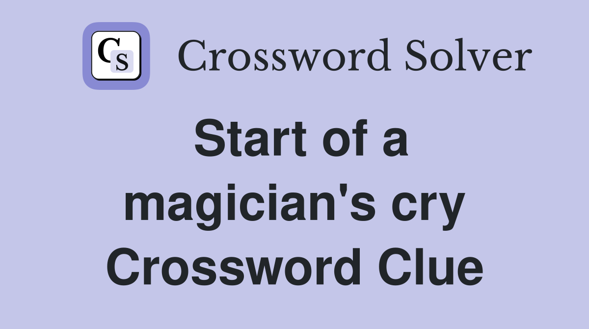 Start of a magician's cry Crossword Clue