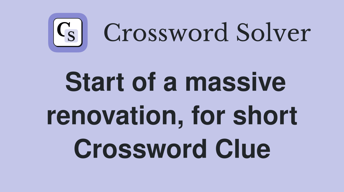 Start of a massive renovation, for short Crossword Clue