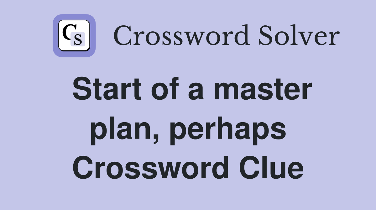 Start of a master plan, perhaps Crossword Clue