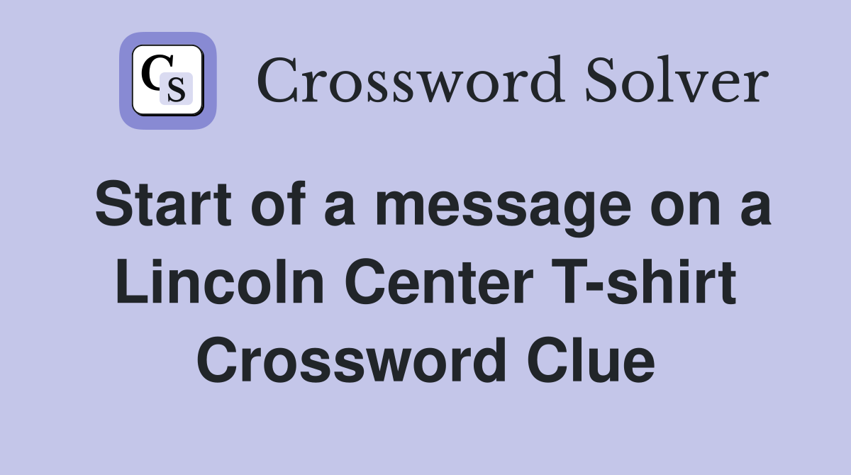 Start of a message on a Lincoln Center T-shirt Crossword Clue